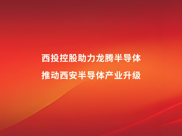 西投控股助力龍騰半導(dǎo)體，推動(dòng)西安半導(dǎo)體